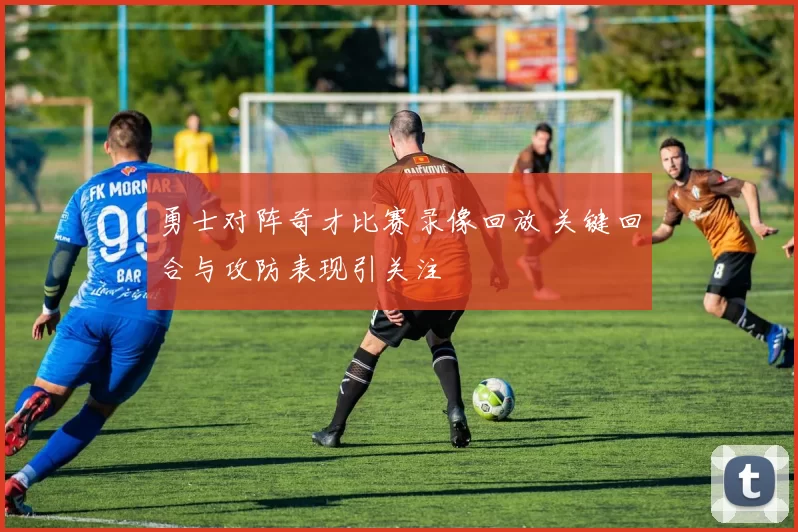 勇士对阵奇才比赛录像回放 关键回合与攻防表现引关注