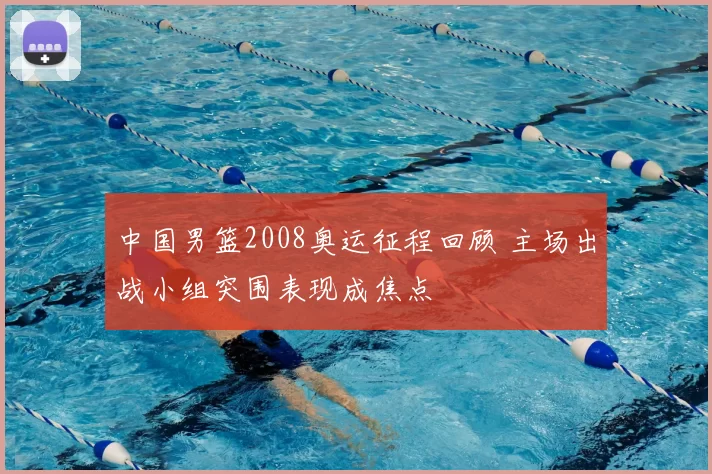 中国男篮2008奥运征程回顾 主场出战小组突围表现成焦点