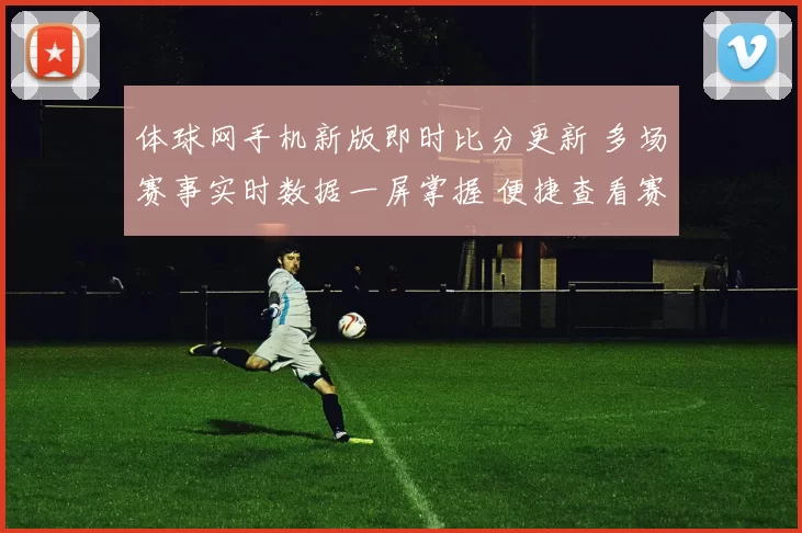 体球网手机新版即时比分更新 多场赛事实时数据一屏掌握 便捷查看赛果与赛程