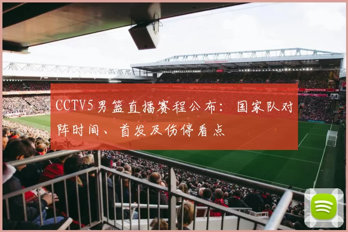 CCTV5男篮直播赛程公布：国家队对阵时间、首发及伤停看点