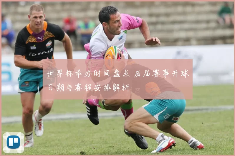 世界杯举办时间盘点 历届赛事开球日期与赛程安排解析