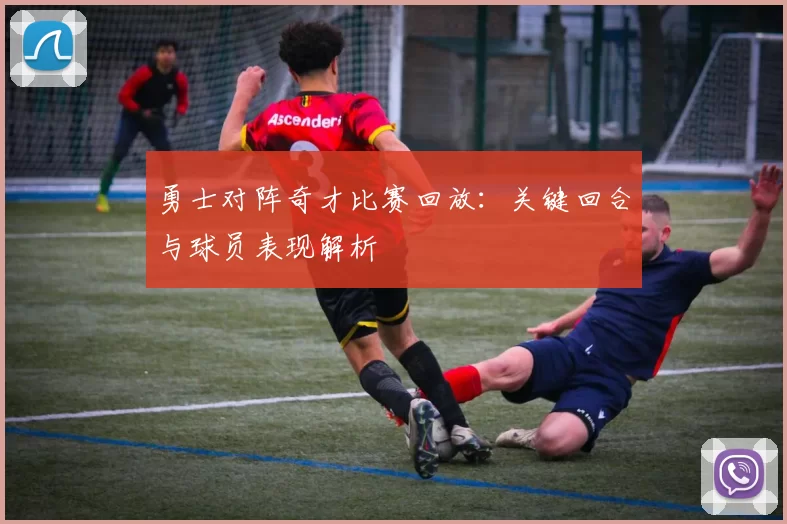 勇士对阵奇才比赛回放：关键回合与球员表现解析