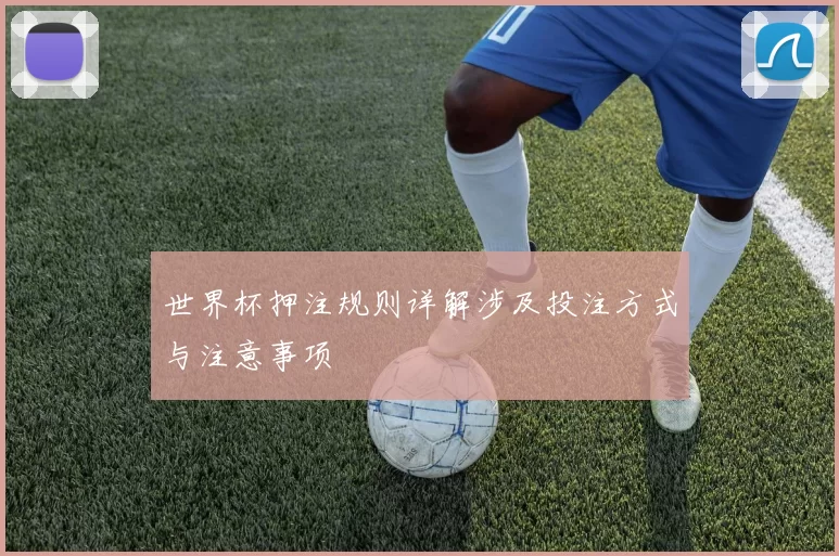 世界杯押注规则详解涉及投注方式与注意事项