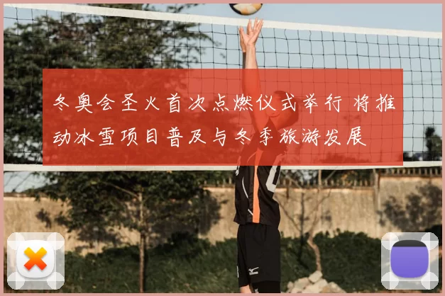 冬奥会圣火首次点燃仪式举行 将推动冰雪项目普及与冬季旅游发展