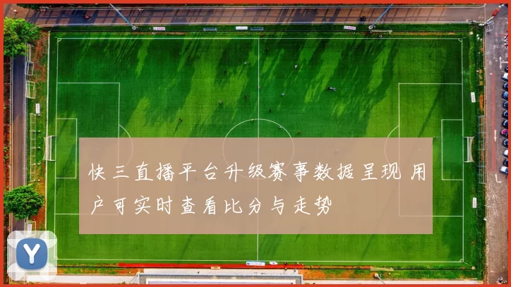 快三直播平台升级赛事数据呈现 用户可实时查看比分与走势