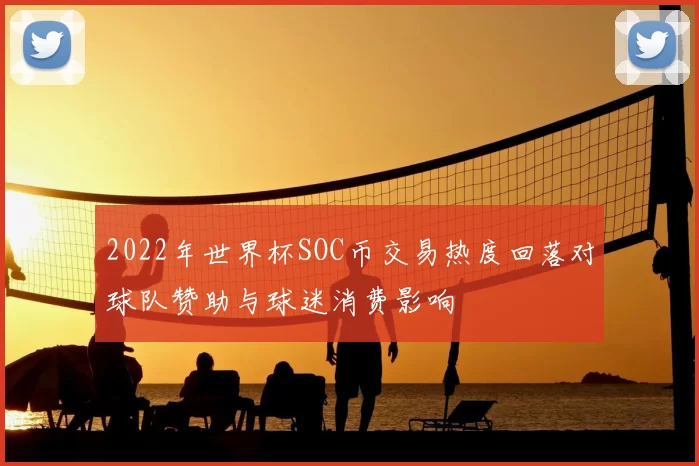 2022年世界杯SOC币交易热度回落对球队赞助与球迷消费影响