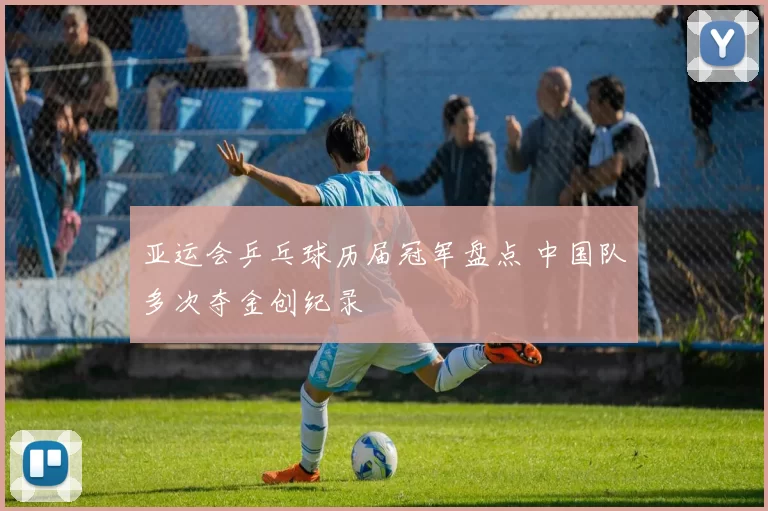 亚运会乒乓球历届冠军盘点 中国队多次夺金创纪录
