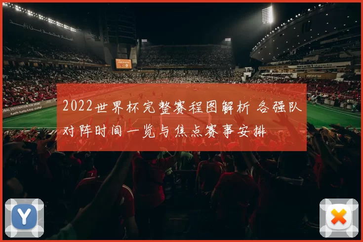 2022世界杯完整赛程图解析 各强队对阵时间一览与焦点赛事安排