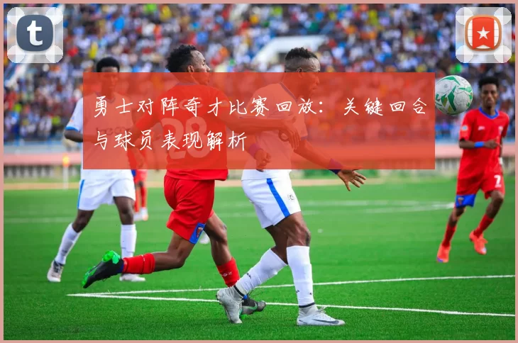 勇士对阵奇才比赛回放：关键回合与球员表现解析