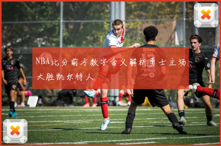 NBA比分前方数字含义解析勇士主场大胜凯尔特人