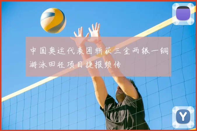 中国奥运代表团斩获三金两银一铜游泳田径项目捷报频传