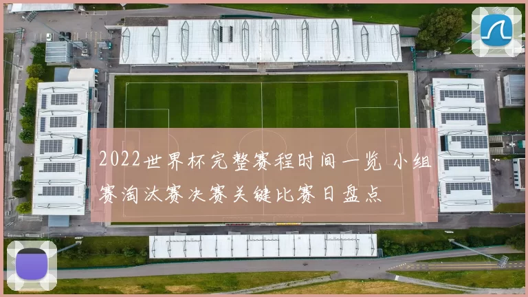 2022世界杯完整赛程时间一览 小组赛淘汰赛决赛关键比赛日盘点