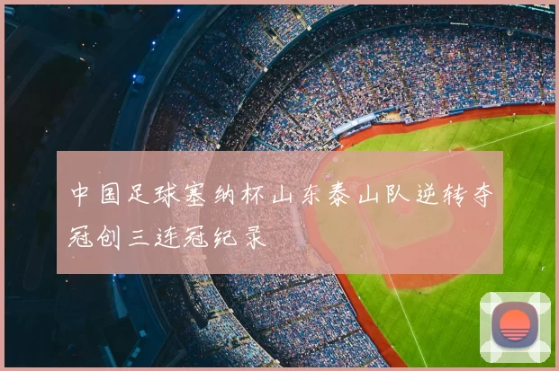 中国足球塞纳杯山东泰山队逆转夺冠创三连冠纪录