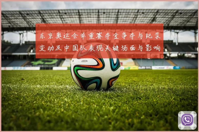 东京奥运会举重赛夺金争夺与纪录变动及中国队表现关键场面与影响