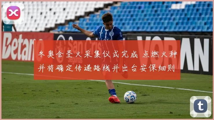 冬奥会圣火采集仪式完成 点燃火种并将确定传递路线并出台安保细则