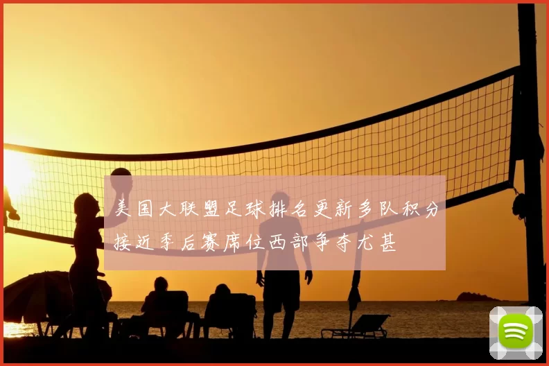 美国大联盟足球排名更新多队积分接近季后赛席位西部争夺尤甚