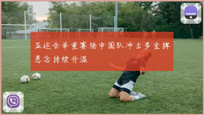 亚运会举重赛场中国队冲击多金牌悬念持续升温