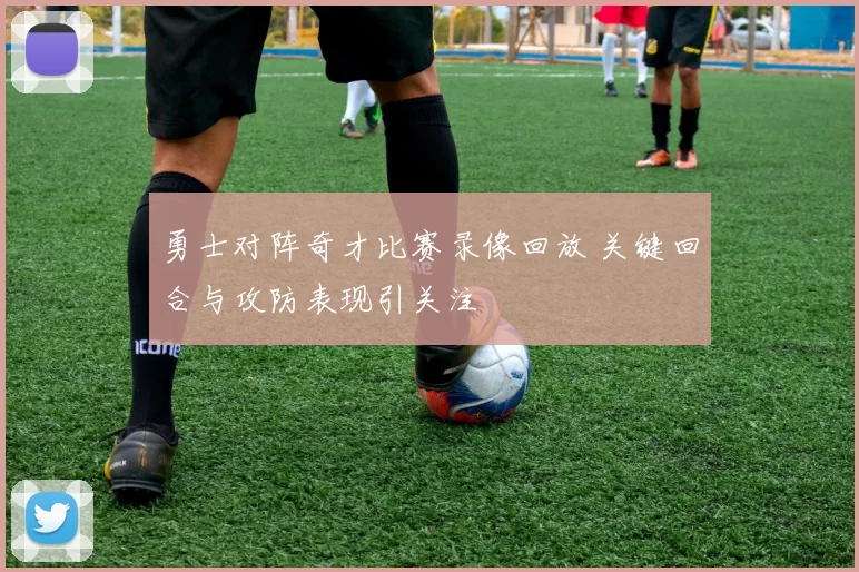 勇士对阵奇才比赛录像回放 关键回合与攻防表现引关注