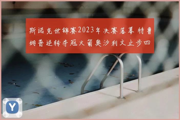 斯诺克世锦赛2023年决赛落幕 特鲁姆普逆转夺冠火箭奥沙利文止步四强