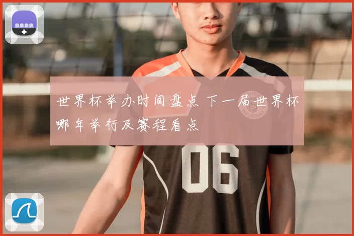 世界杯举办时间盘点 下一届世界杯哪年举行及赛程看点