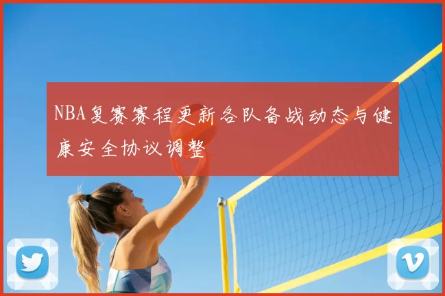 NBA复赛赛程更新各队备战动态与健康安全协议调整