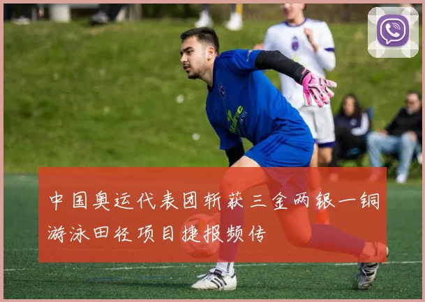 中国奥运代表团斩获三金两银一铜游泳田径项目捷报频传