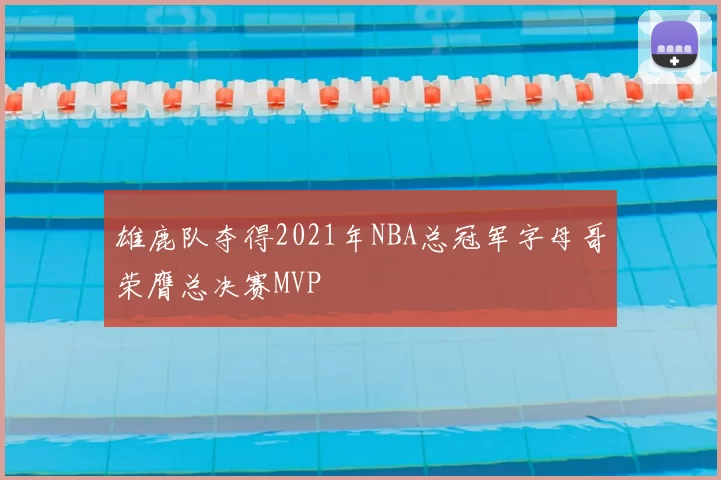 雄鹿队夺得2021年NBA总冠军字母哥荣膺总决赛MVP