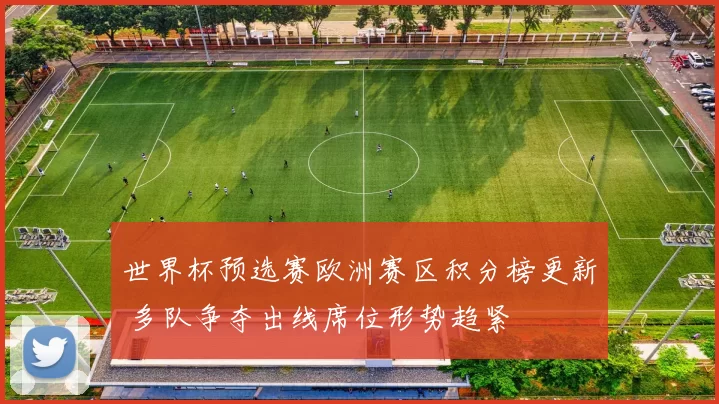 世界杯预选赛欧洲赛区积分榜更新 多队争夺出线席位形势趋紧