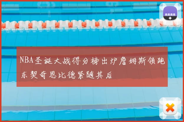 NBA圣诞大战得分榜出炉詹姆斯领跑东契奇恩比德紧随其后