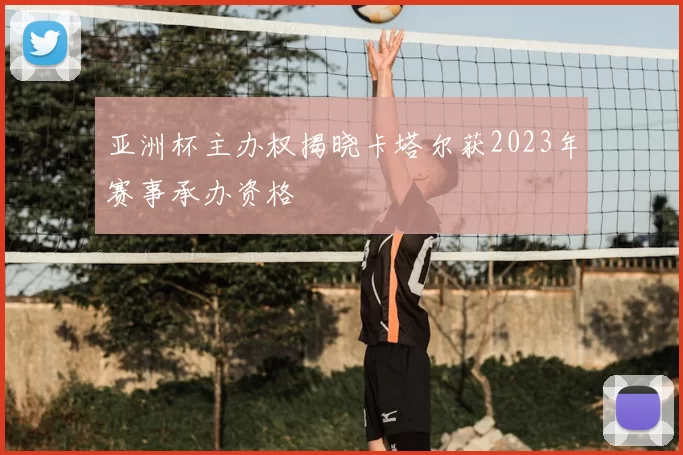 亚洲杯主办权揭晓卡塔尔获2023年赛事承办资格