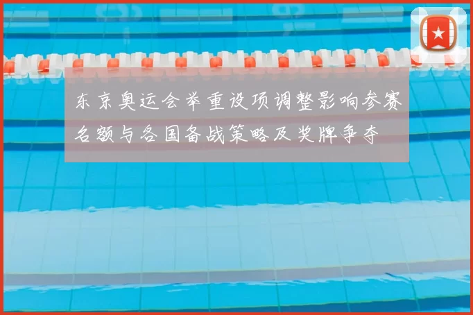 东京奥运会举重设项调整影响参赛名额与各国备战策略及奖牌争夺