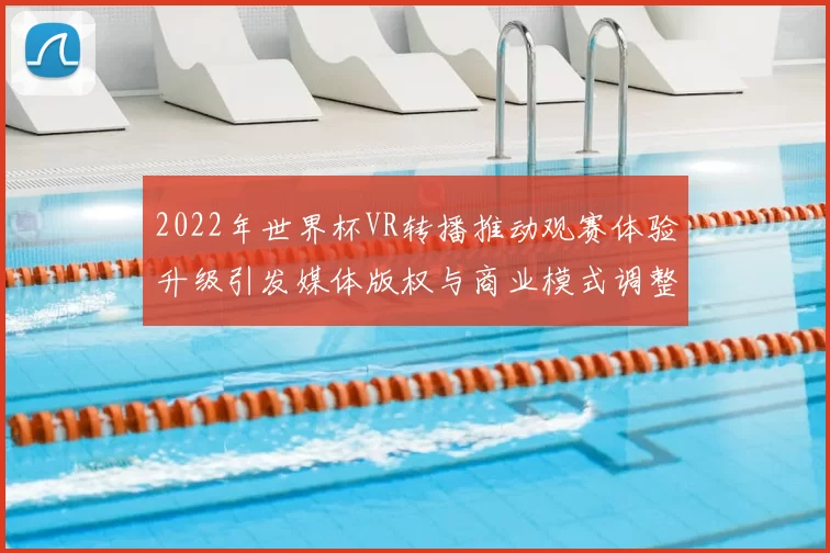 2022年世界杯VR转播推动观赛体验升级引发媒体版权与商业模式调整