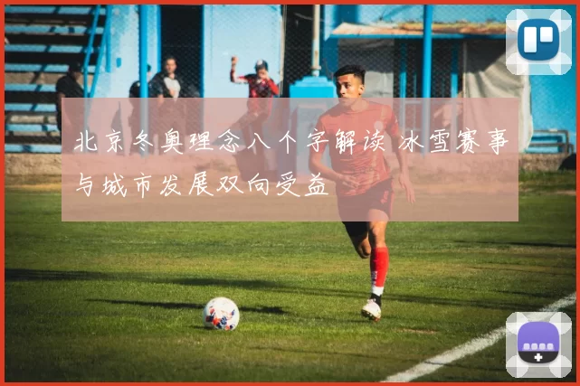 北京冬奥理念八个字解读 冰雪赛事与城市发展双向受益